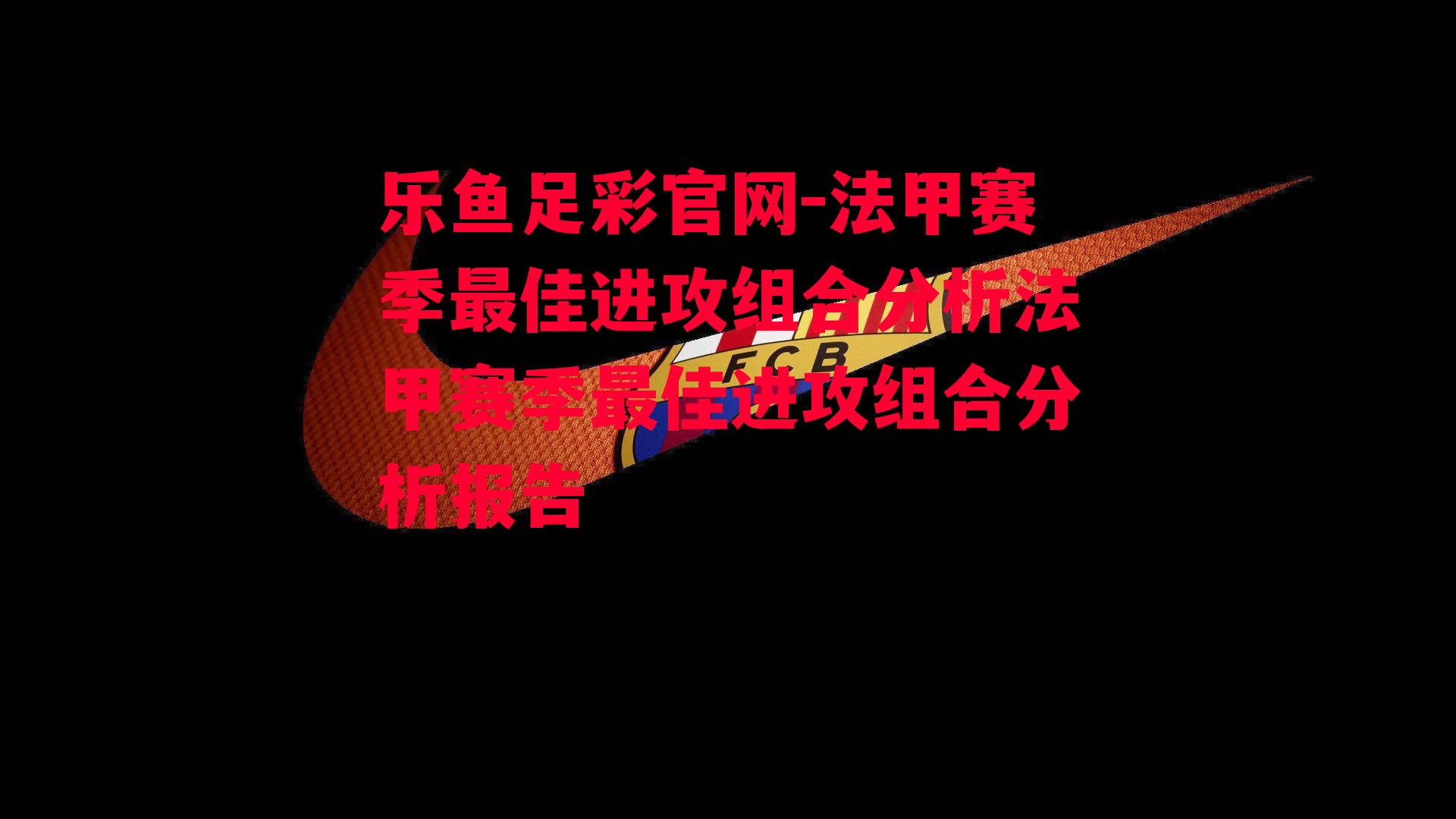 法甲赛季最佳进攻组合分析法甲赛季最佳进攻组合分析报告